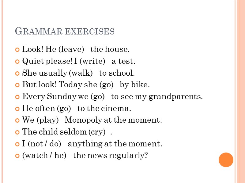 Grammar exercises Look! He (leave)   the house. Quiet please! I (write) 